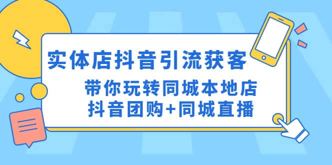 实体店抖音引流获客实操课：带你玩转同城本地店抖音团购+同城直播71快客-网赚-兼职-视频代发71快客网