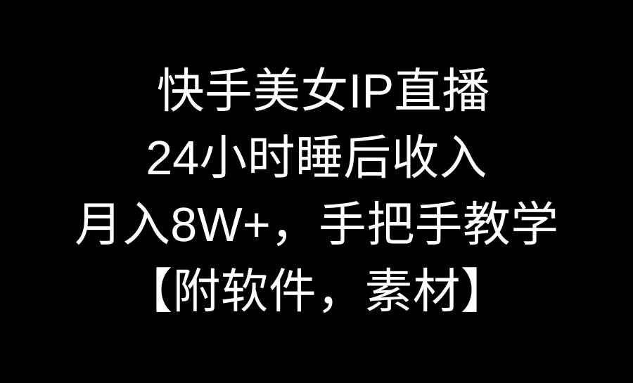 快手美女IP直播，24小时睡后收入，月入8W+，手把手教学【附软件，素材】71快客-网赚-兼职-视频代发71快客网