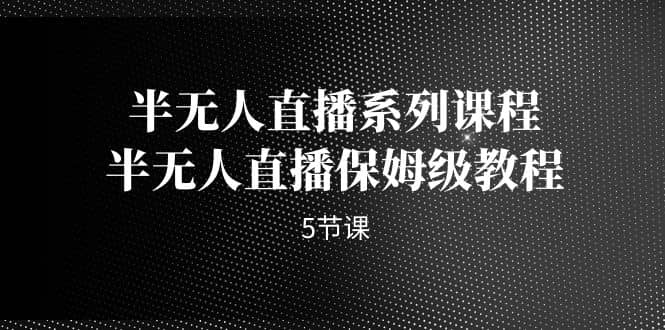 半无人直播系列课程，半无人直播保姆级教程（5节课）71快客-网赚-兼职-视频代发71快客网