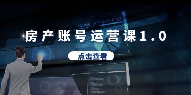 房产账号运营课1.0：从0播放到10w播放，教你做垂直账号，陪你做房产成交71快客-网赚-兼职-视频代发71快客网