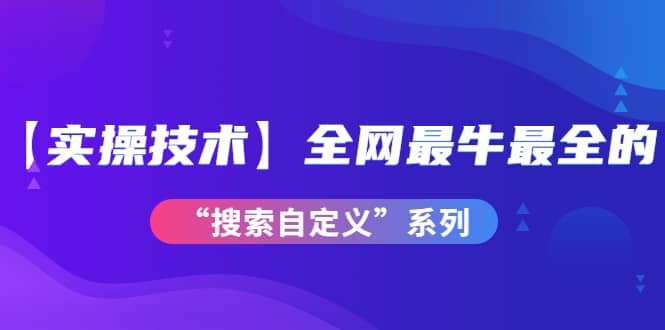 【实操技术】全网最牛最全的“搜索自定义”系列！价值698元71快客-网赚-兼职-视频代发71快客网