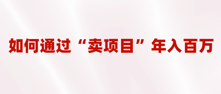 2023年最火项目：通过“卖项目”年入百万！普通人逆袭翻身的唯一出路71快客-网赚-兼职-视频代发71快客网
