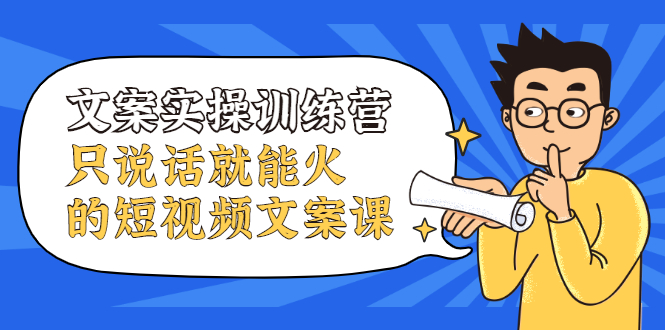文案实操训练营，只说话就能火的短视频文案课71快客-网赚-兼职-视频代发71快客网