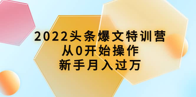 2022头条爆文特训营：从0开始操作，新手月入过万（16节课时）71快客-网赚-兼职-视频代发71快客网