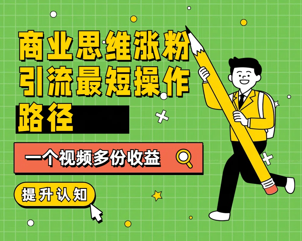 商业思维涨粉+引流最短操作路径，一个视频多份收益71快客-网赚-兼职-视频代发71快客网