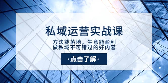 私域运营实战课：方法能落地，生意能盈利，做私域不可错过的好内容71快客-网赚-兼职-视频代发71快客网