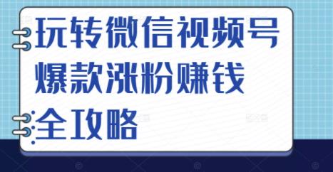 玩转微信视频号爆款涨粉赚钱全攻略，让你快速抓住流量风口，收获红利财富71快客-网赚-兼职-视频代发71快客网