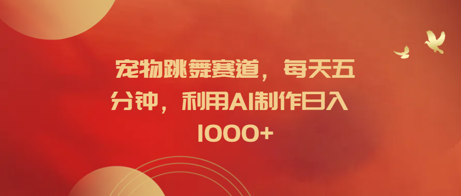 宠物跳舞赛道，每天五分钟，利用AI制作日入1000+71快客-网赚-兼职-视频代发71快客网