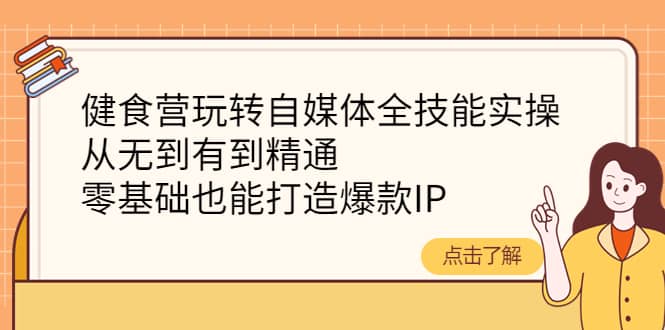 健食营玩转自媒体全技能实操，从无到有到精通，零基础也能打造爆款IP71快客-网赚-兼职-视频代发71快客网