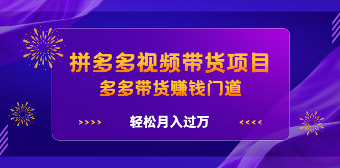 拼多多视频带货项目，多多带货赚钱门道 价值368元71快客-网赚-兼职-视频代发71快客网