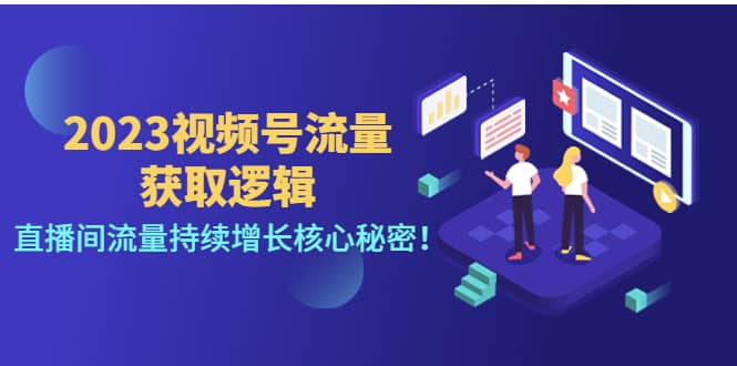 2023视频号流量获取逻辑：直播间流量持续增长核心秘密71快客-网赚-兼职-视频代发71快客网