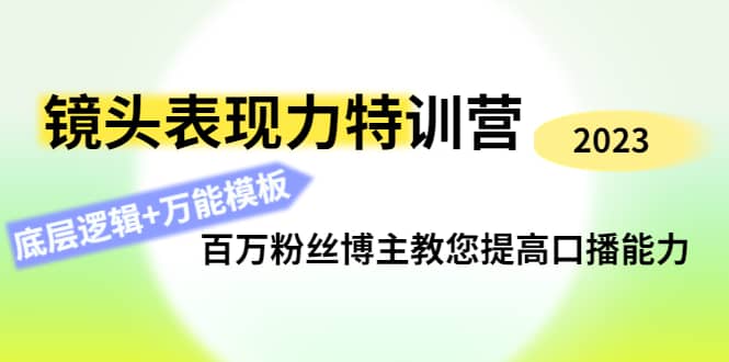 镜头表现力特训营：百万粉丝博主教您提高口播能力，底层逻辑+万能模板71快客-网赚-兼职-视频代发71快客网