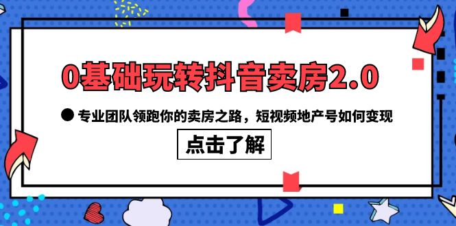 0基础玩转抖音-卖房2.0，专业团队领跑你的卖房之路，短视频地产号如何变现71快客-网赚-兼职-视频代发71快客网