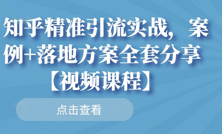 知乎精准引流实战，案例+落地方案全套分享【视频课程】71快客-网赚-兼职-视频代发71快客网