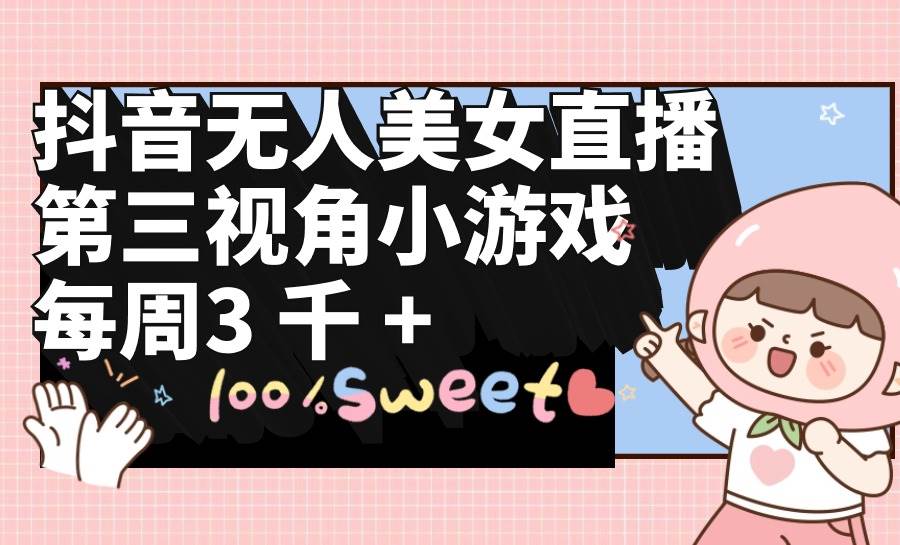 抖音无人美女直播，第三视角小游戏，每周收益3000+71快客-网赚-兼职-视频代发71快客网