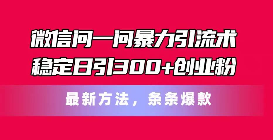 微信问一问暴力引流术，稳定日引300+创业粉，最新方法，条条爆款71快客-网赚-兼职-视频代发71快客网