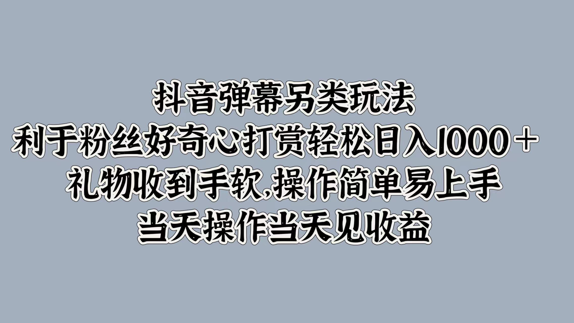 抖音弹幕另类玩法，利于粉丝好奇心打赏轻松日入1000＋ 礼物收到手软，操作简单易上手，当天操作当天见收益71快客-网赚-兼职-视频代发71快客网