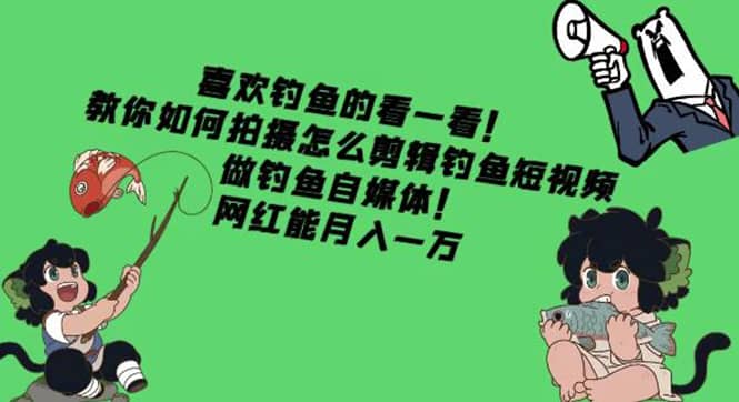 教你如何拍摄怎么剪辑钓鱼短视频，做钓鱼自媒体！71快客-网赚-兼职-视频代发71快客网