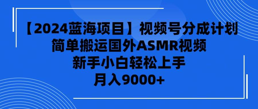【2024蓝海项目】视频号分成计划，无脑搬运国外ASMR视频，新手小白轻松…71快客-网赚-兼职-视频代发71快客网
