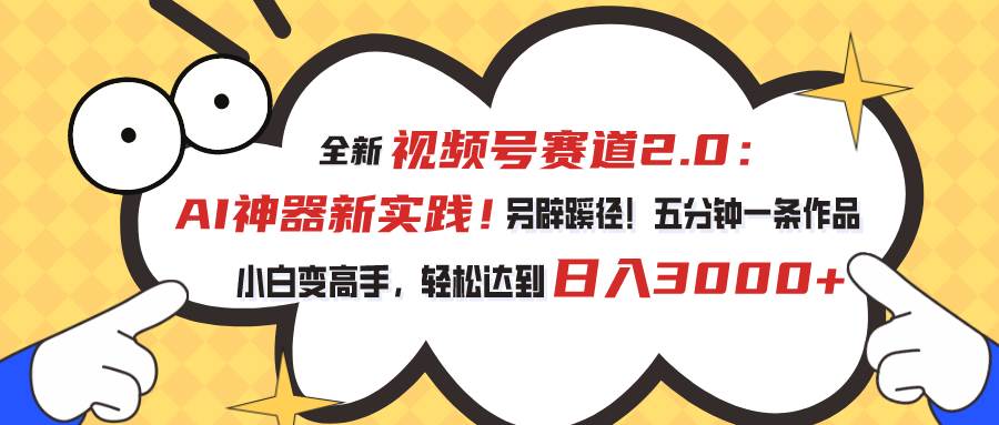 视频号赛道2.0：AI神器新实践！另辟蹊径！五分钟一条作品，小白变高手…71快客-网赚-兼职-视频代发71快客网