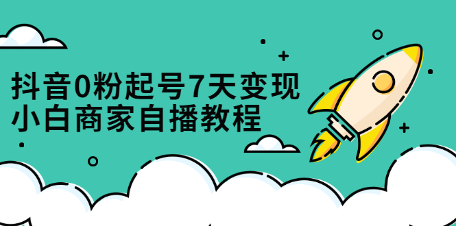 抖音0粉起号7天变现，无需专业的团队，小白商家从0到1自播教程71快客-网赚-兼职-视频代发71快客网