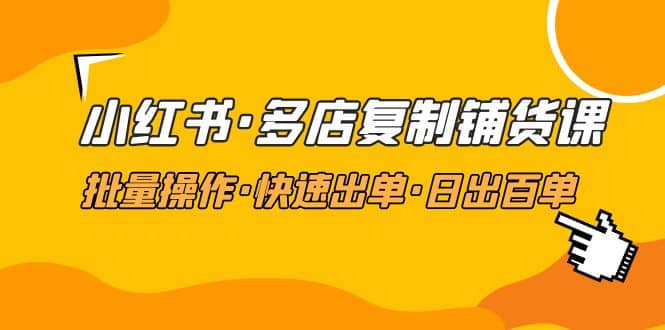 小红书·多店复制铺货课，批量操作·快速出单·日出百单（更新2023年2月）71快客-网赚-兼职-视频代发71快客网