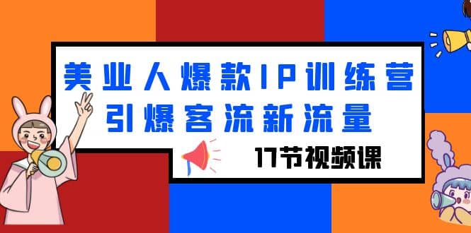 美业人爆款IP训练营，引爆客流新流量（17节视频课）71快客-网赚-兼职-视频代发71快客网