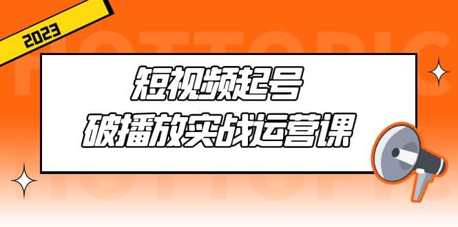 短视频起号·破播放实战运营课，用通俗易懂大白话带你玩转短视频71快客-网赚-兼职-视频代发71快客网
