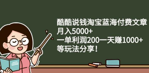 酷酷说钱淘宝蓝海付费文章:月入5000+一单利润200一天赚1000+(等玩法分享)71快客-网赚-兼职-视频代发71快客网