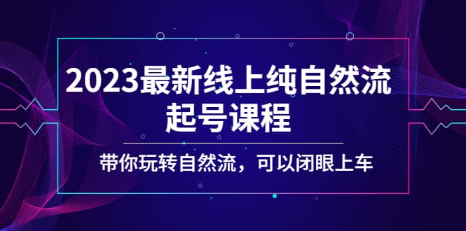 2023最新线上纯自然流起号课程，带你玩转自然流，可以闭眼上车71快客-网赚-兼职-视频代发71快客网