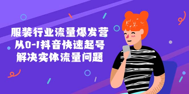 服装行业流量爆发营，从0-1抖音快速起号/解决实体流量问题71快客-网赚-兼职-视频代发71快客网