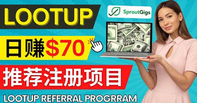 Lootup Referral推荐项目，通过sproutgigs发布推荐注册任务 日赚70美元佣金71快客-网赚-兼职-视频代发71快客网