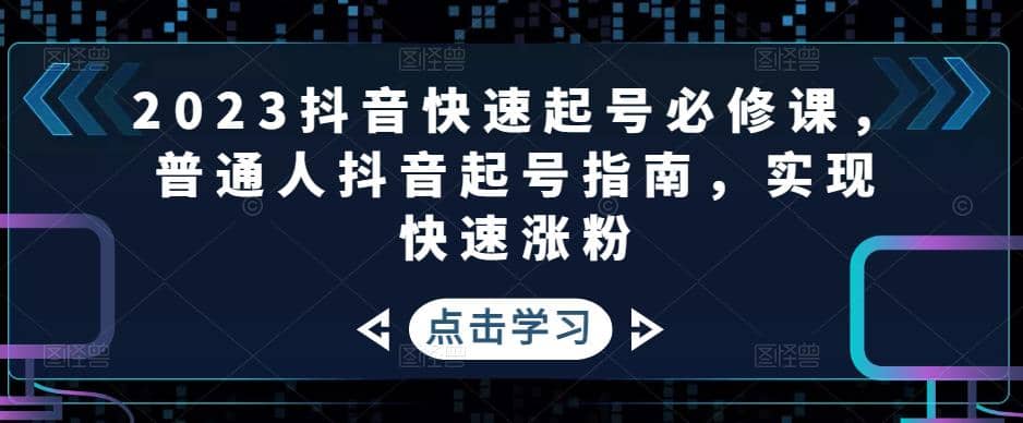 2023抖音快速起号必修课，普通人抖音起号指南，实现快速涨粉71快客-网赚-兼职-视频代发71快客网