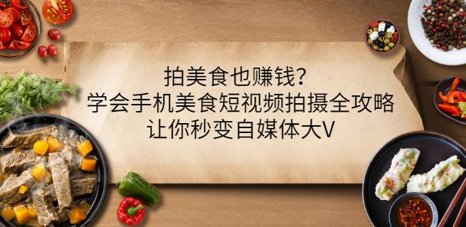 拍美食也赚钱？学会手机美食短视频拍摄全攻略，让你秒变自媒体大V71快客-网赚-兼职-视频代发71快客网