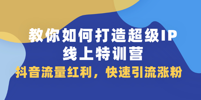 教你如何打造超级IP线上特训营，抖音流量红利新机遇71快客-网赚-兼职-视频代发71快客网