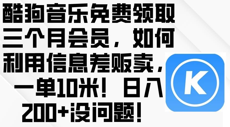 酷狗音乐免费领取三个月会员，利用信息差贩卖，一单10米！日入200+没问题71快客-网赚-兼职-视频代发71快客网