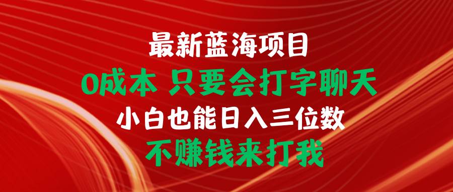 最新蓝海项目 0成本 只要会打字聊天 小白也能日入三位数 不赚钱来打我71快客-网赚-兼职-视频代发71快客网