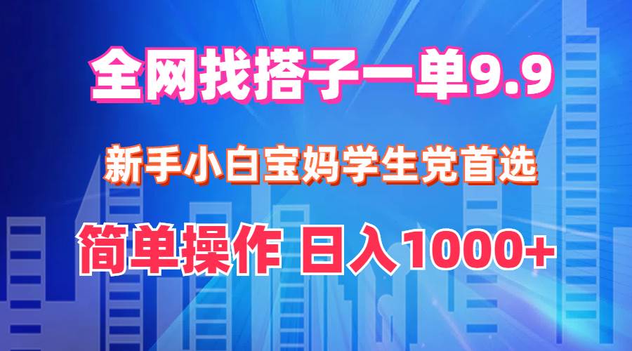 全网找搭子1单9.9 新手小白宝妈学生党首选 简单操作 日入1000+71快客-网赚-兼职-视频代发71快客网
