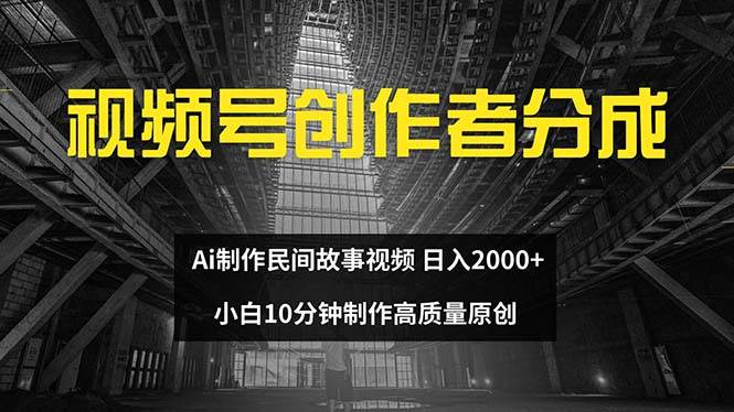 视频号创作者分成 ai制作民间故事 新手小白10分钟制作高质量视频 日入200071快客-网赚-兼职-视频代发71快客网