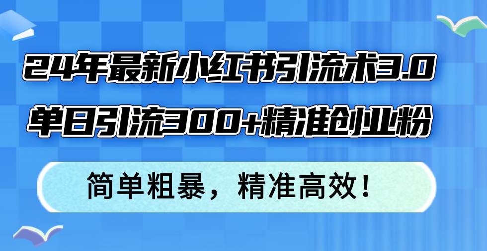 24年最新小红书引流术3.0，单日引流300+精准创业粉，简单粗暴，精准高效！71快客-网赚-兼职-视频代发71快客网