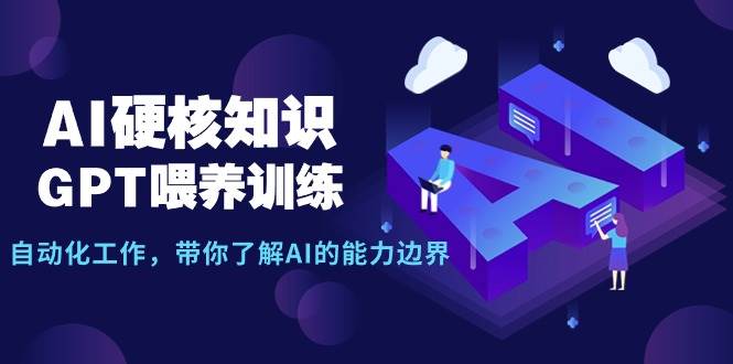 AI硬核知识-GPT喂养训练，自动化工作，带你了解AI的能力边界（10节课）71快客-网赚-兼职-视频代发71快客网