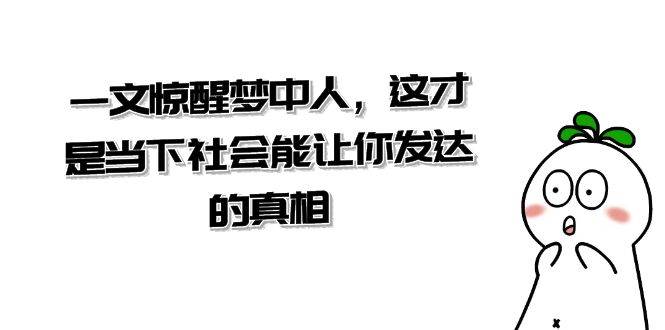 某公众号付费文章《一文 惊醒梦中人，这才是当下社会能让你发达的真相》71快客-网赚-兼职-视频代发71快客网