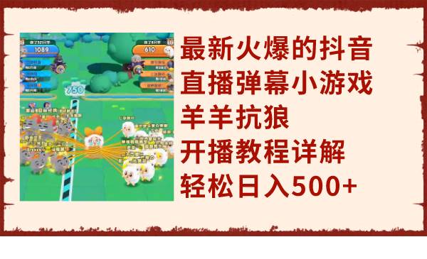 最新火爆的抖音直播弹幕小游戏羊羊抗狼，开播教程详解，轻松日入500+71快客-网赚-兼职-视频代发71快客网