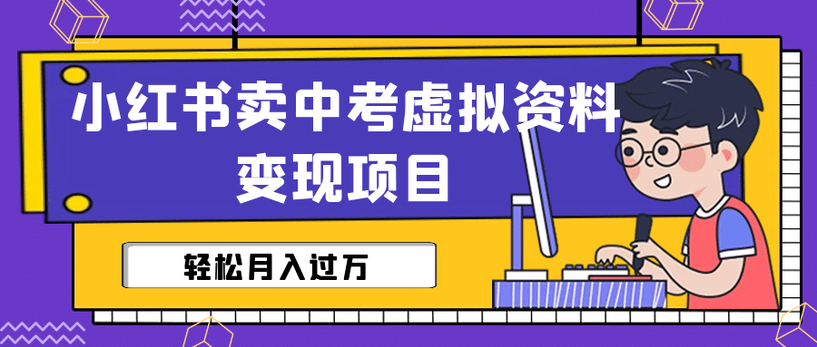 小红书卖中考虚拟资料变现分享课：轻松月入过万（视频+配套资料）71快客-网赚-兼职-视频代发71快客网