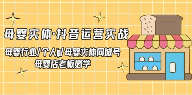 母婴实体·抖音运营实战 母婴行业·个人ip·母婴实体同城号 母婴店老板必学71快客-网赚-兼职-视频代发71快客网