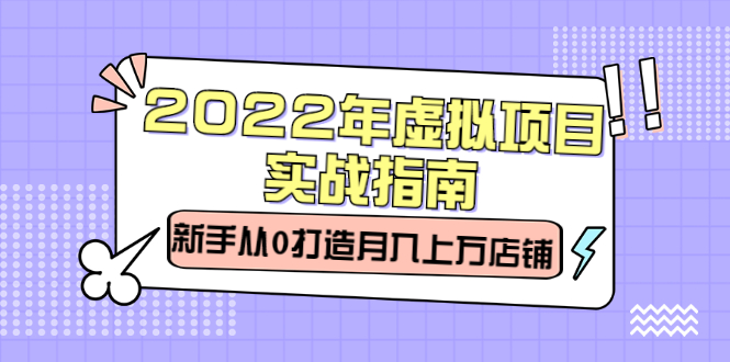 2022年虚拟项目实战指南，新手从0打造月入上万店铺【视频课程】71快客-网赚-兼职-视频代发71快客网