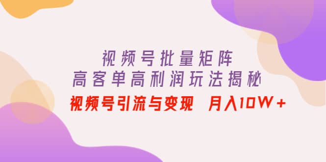 视频号批量矩阵的高客单高利润玩法揭秘71快客-网赚-兼职-视频代发71快客网