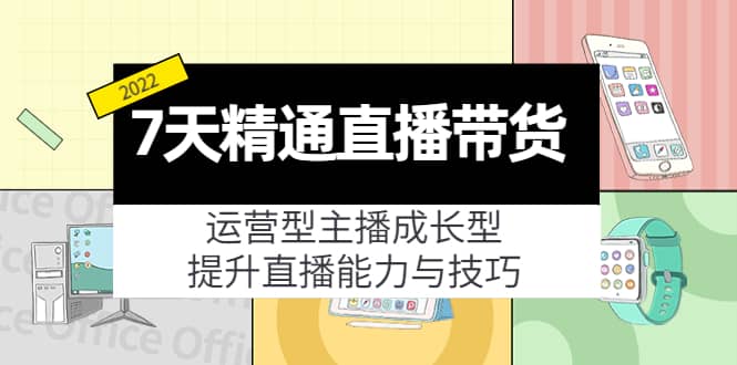 7天精通直播带货，运营型主播成长型，提升直播能力与技巧（19节课）71快客-网赚-兼职-视频代发71快客网