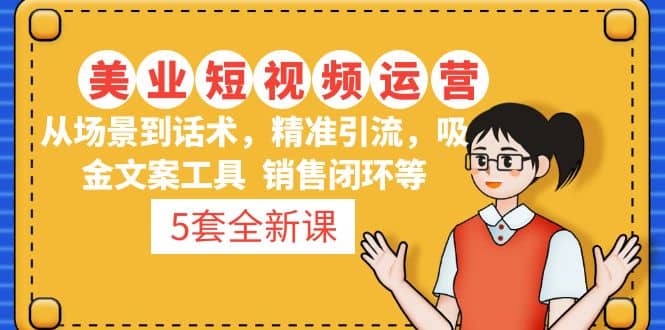 5套·美业短视频运营课 从场景到话术·精准引流·吸金文案工具·销售闭环等71快客-网赚-兼职-视频代发71快客网