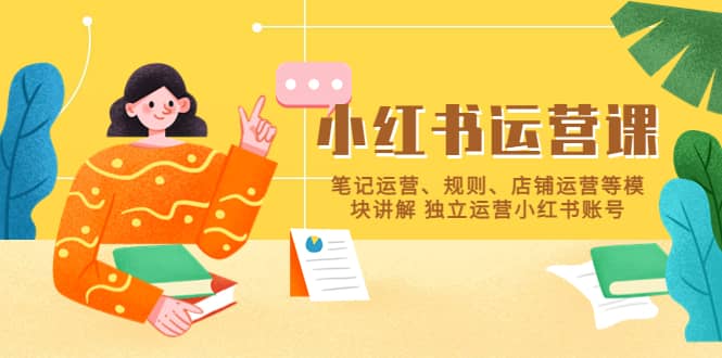 小红书·运营课，笔记运营、规则、店铺运营等模块讲解 独立运营小红书账号71快客-网赚-兼职-视频代发71快客网